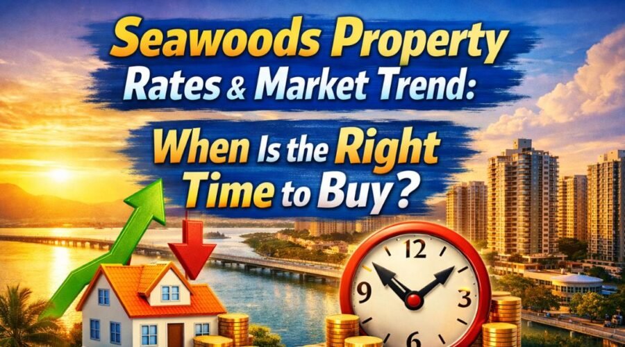 Seawoods Property Rates and Market Trend: When Is the Right Time to Buy?