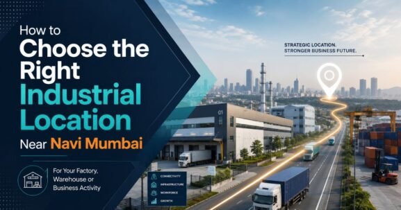 How to Choose the Right Industrial Location Near Navi Mumbai for Your Factory, Warehouse or Business Activity
